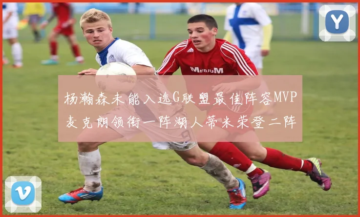 杨瀚森未能入选G联盟最佳阵容MVP麦克朗领衔一阵湖人蒂米荣登二阵