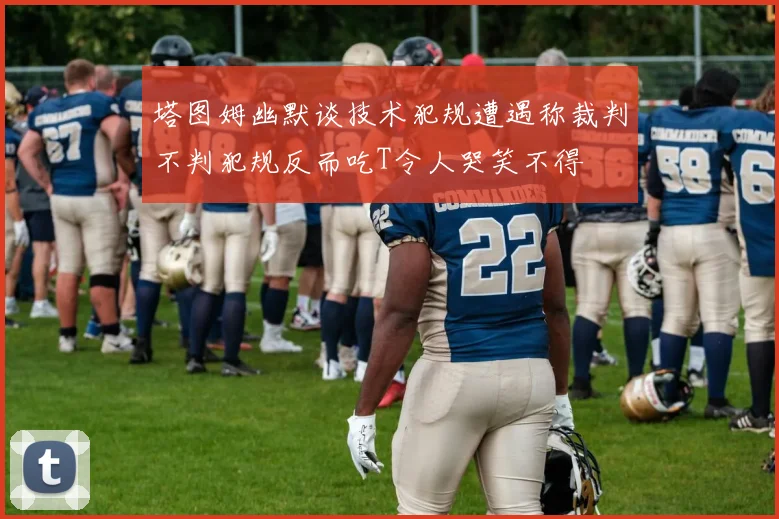 塔图姆幽默谈技术犯规遭遇称裁判不判犯规反而吃T令人哭笑不得