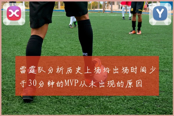 雷霆队分析历史上场均出场时间少于30分钟的MVP从未出现的原因