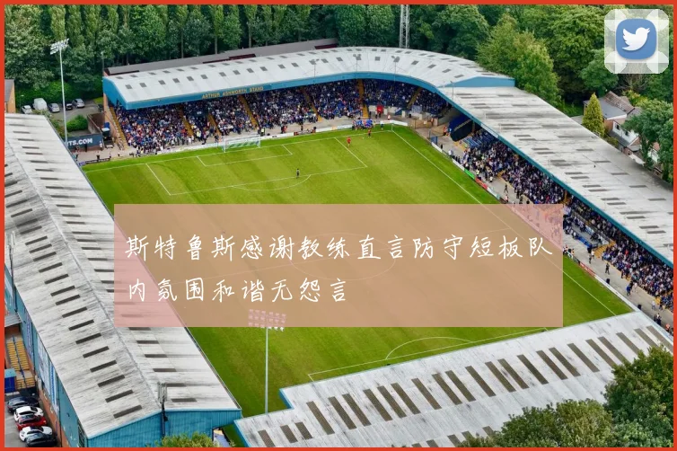 斯特鲁斯感谢教练直言防守短板队内氛围和谐无怨言