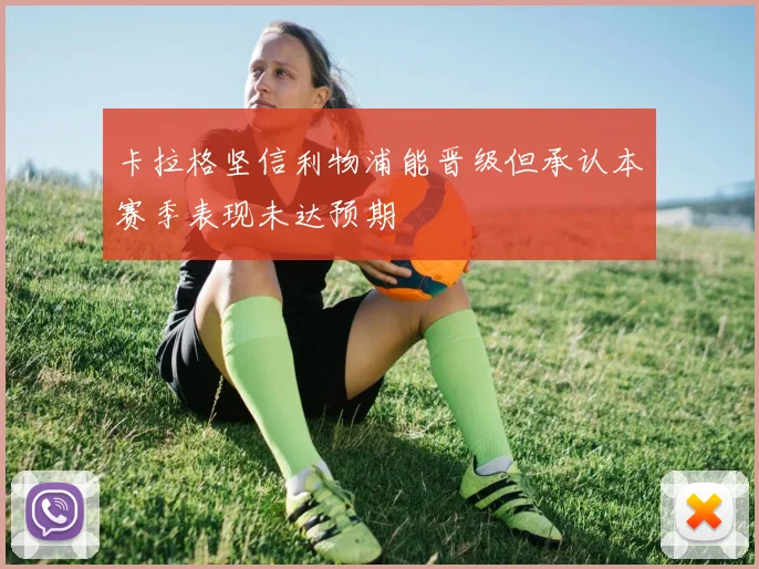 卡拉格坚信利物浦能晋级但承认本赛季表现未达预期