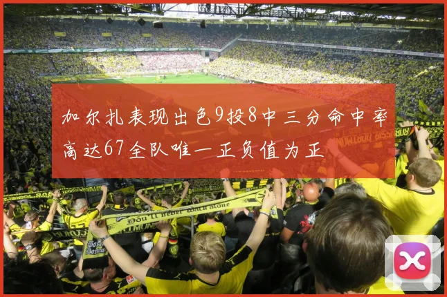 加尔扎表现出色9投8中三分命中率高达67全队唯一正负值为正